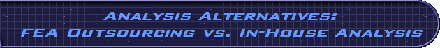 Analysis Alternatives:
FEA Outsourcing vs. In-House Analysis